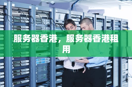 服务器香港，服务器香港租用