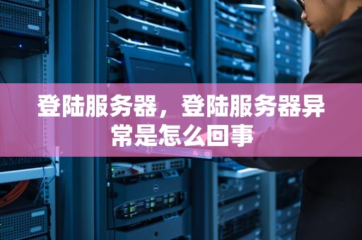 登陆服务器，登陆服务器异常是怎么回事