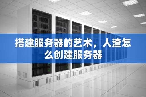 搭建服务器的艺术，人渣怎么创建服务器