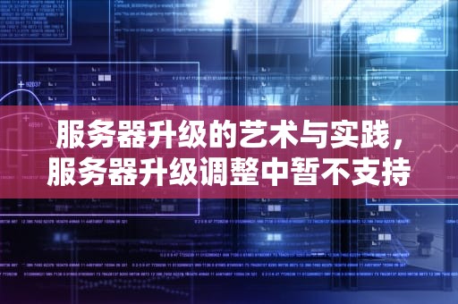 服务器升级的艺术与实践，服务器升级调整中暂不支持开播