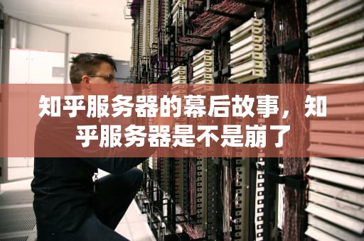 知乎服务器的幕后故事，知乎服务器是不是崩了