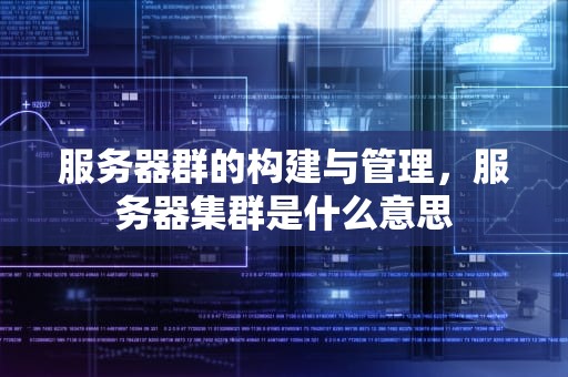 服务器群的构建与管理，服务器集群是什么意思