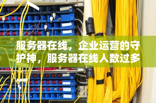 服务器在线，企业运营的守护神，服务器在线人数过多怎么办