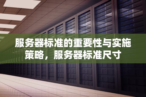 服务器标准的重要性与实施策略，服务器标准尺寸