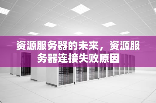 资源服务器的未来，资源服务器连接失败原因