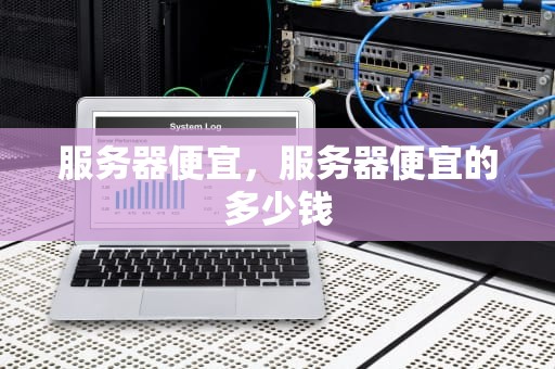 服务器便宜，服务器便宜的多少钱