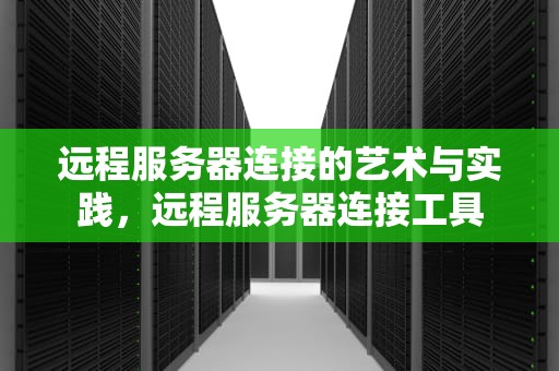 远程服务器连接的艺术与实践，远程服务器连接工具