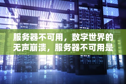 服务器不可用，数字世界的无声崩溃，服务器不可用是什么意思