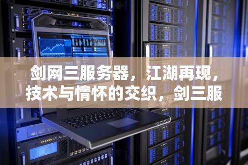剑网三服务器，江湖再现，技术与情怀的交织，剑三服务器列表