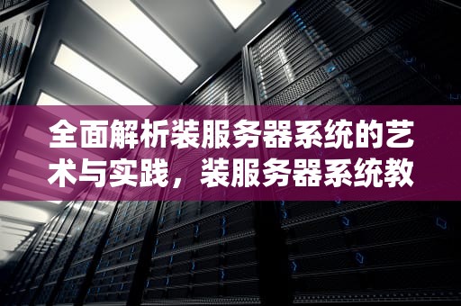 全面解析装服务器系统的艺术与实践，装服务器系统教程