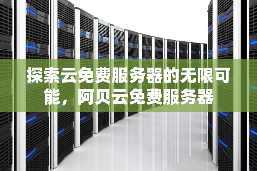 探索云免费服务器的无限可能，阿贝云免费服务器