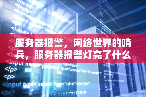 服务器报警，网络世界的哨兵，服务器报警灯亮了什么原因