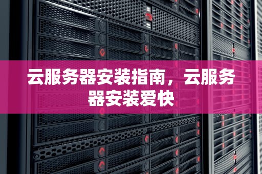 云服务器安装指南，云服务器安装爱快