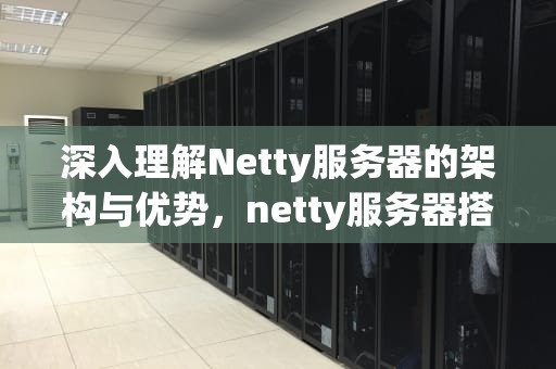 深入理解Netty服务器的架构与优势，netty服务器搭建