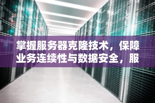 掌握服务器克隆技术，保障业务连续性与数据安全，服务器克隆到另一台服务器