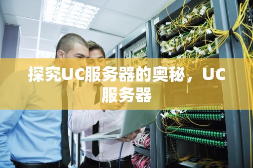 探究UC服务器的奥秘，UC服务器