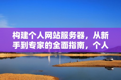 构建个人网站服务器，从新手到专家的全面指南，个人网站服务器一年多少钱