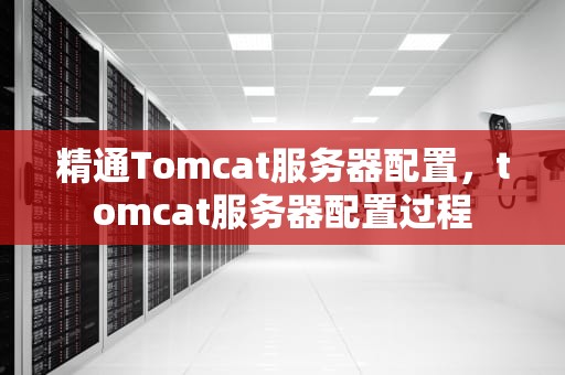 精通Tomcat服务器配置，tomcat服务器配置过程