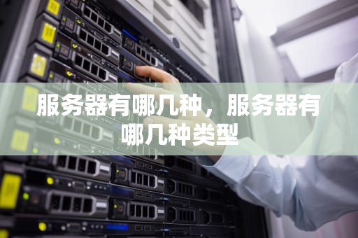 服务器有哪几种，服务器有哪几种类型