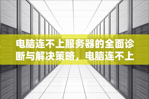 电脑连不上服务器的全面诊断与解决策略，电脑连不上服务器怎么解决