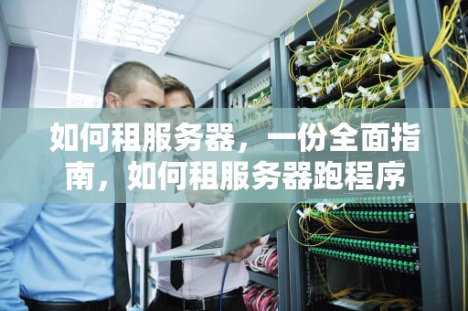 如何租服务器，一份全面指南，如何租服务器跑程序