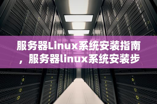 服务器Linux系统安装指南，服务器linux系统安装步骤