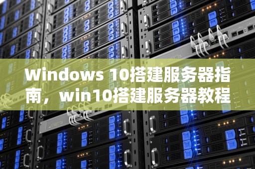 Windows 10搭建服务器指南，win10搭建服务器教程