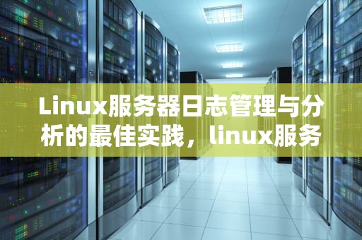 Linux服务器日志管理与分析的最佳实践，linux服务器日志文件在哪里