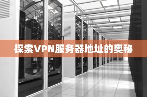 探索VPN服务器地址的奥秘