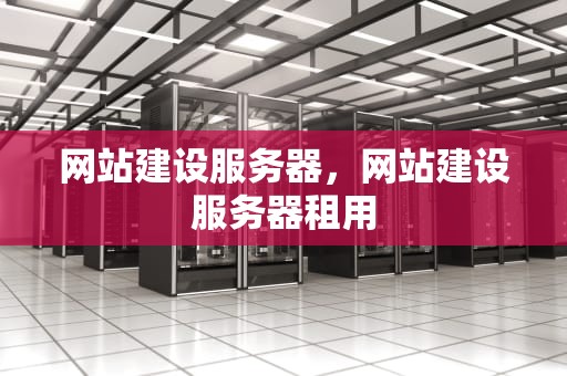 网站建设服务器，网站建设服务器租用