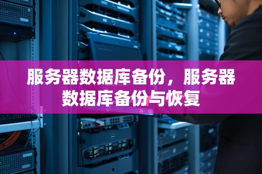 服务器数据库备份，服务器数据库备份与恢复