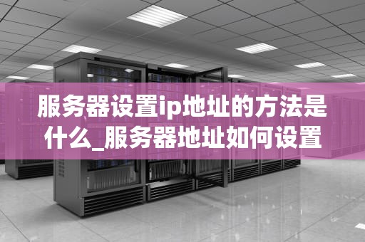 服务器设置ip地址的方法是什么_服务器地址如何设置_服务器设置IP地址的方法