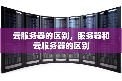 云服务器的区别，服务器和云服务器的区别