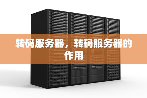 转码服务器，转码服务器的作用