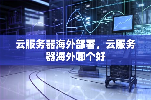 云服务器海外部署，云服务器海外哪个好