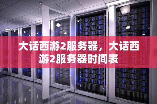 大话西游2服务器，大话西游2服务器时间表
