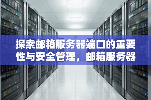 探索邮箱服务器端口的重要性与安全管理，邮箱服务器端口号怎么看