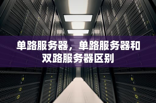 单路服务器，单路服务器和双路服务器区别