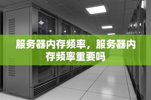 服务器内存频率，服务器内存频率重要吗