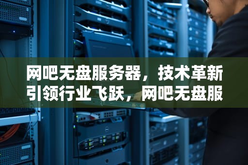网吧无盘服务器，技术革新引领行业飞跃，网吧无盘服务器搭建教程