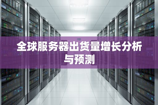 全球服务器出货量增长分析与预测