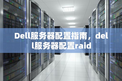 Dell服务器配置指南，dell服务器配置raid