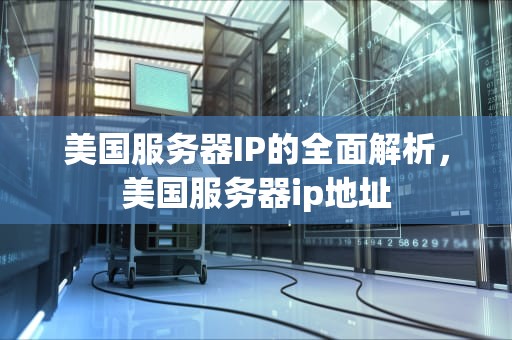 美国服务器IP的全面解析，美国服务器ip地址