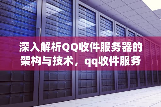 深入解析QQ收件服务器的架构与技术，qq收件服务器主机名应该填写什么