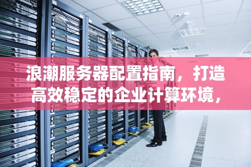 浪潮服务器配置指南，打造高效稳定的企业计算环境，浪潮服务器配置bmc ip