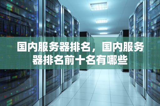 国内服务器排名，国内服务器排名前十名有哪些