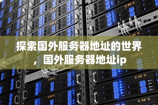探索国外服务器地址的世界，国外服务器地址ip