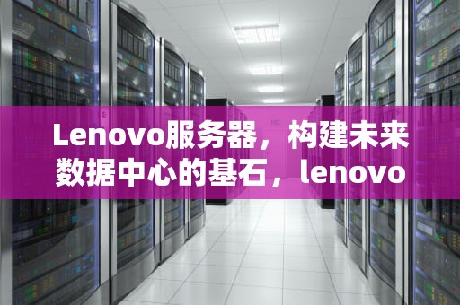 Lenovo服务器，构建未来数据中心的基石，lenovo服务器报价