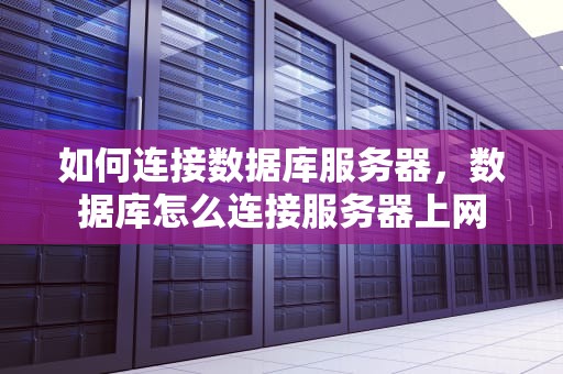 如何连接数据库服务器，数据库怎么连接服务器上网