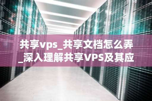 共享vps_共享文档怎么弄_深入理解共享VPS及其应用